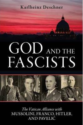 God and the Fascists: The Vatican Alliance with Mussolini, Franco, Hitler, and Pavelic