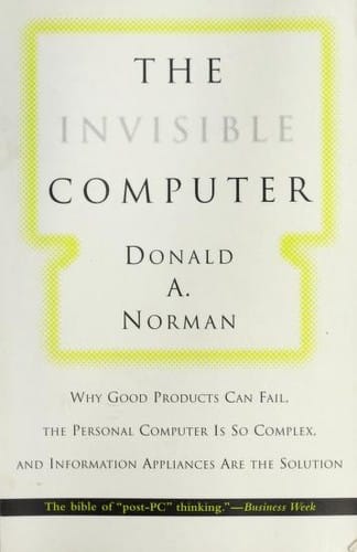 The invisible computer: why good products can fail, the personal computer is so complex, and information appliances are the solution