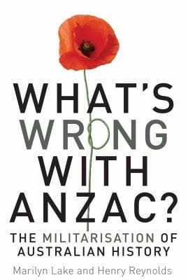 Whats Wrong With Anzac?: The Militarisation of Australian History