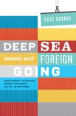 Deep Sea And Foreign Going Inside Shipping The Invisible Industry That Brings You Ninety Percent Of Everything