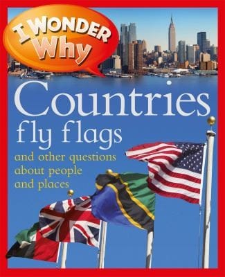 I Wonder Why Countries Fly Flags And Other Questions About People And Places