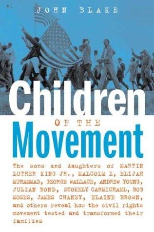 Children of the movement: the sons and daughters of Martin Luther King, Jr., Malcolm X, Elijah Muhammad, George Wallace, Andrew Young, Julian Bond, Stokely Carmichael, Bob Moses, James Chaney, Elaine Brown, and others reveal how the civil rights movement tested and transformed their families