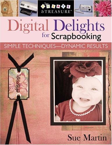 Digital Delights for Scrapbooking: Simple Techniques--Dynamic Results (Create & Treasure (C&T Publishing))