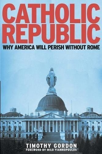 Catholic Republic: Why America Will Perish Without Rome