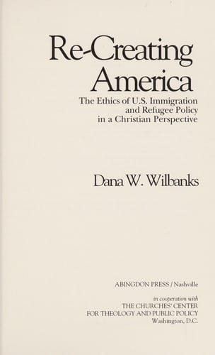 Re-creating America: the ethics of U.S. immigration and refugee policy in a Christian perspective