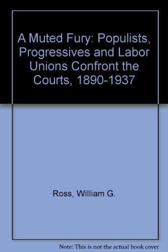 A muted fury: populists, progressives, and labor unions confront the courts, 1890-1937
