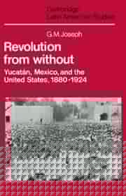 Revolution from without: Yucatán, Mexico and the United States, 1880-1924