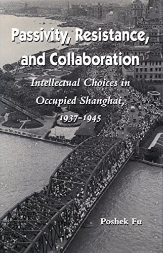 Passivity, resistance, and collaboration: intellectual choices in occupied Shanghai, 1937-1945