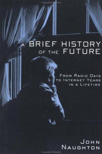 A Brief History of the Future: From Radio Days to Internet Years in a Lifetime