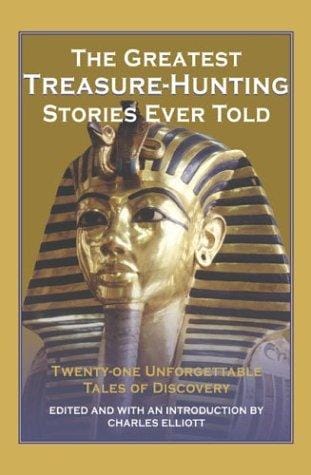 The Greatest Treasure-Hunting Stories Ever Told: Twenty-One Unforgettable Tales of Discovery