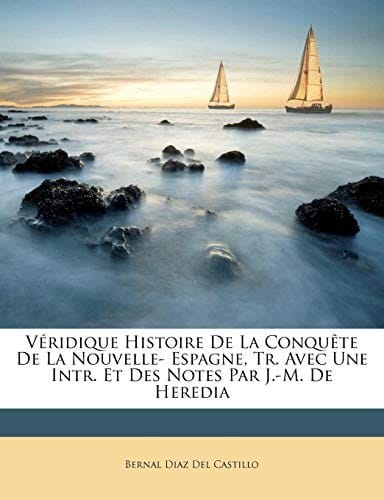 Véridique Histoire De La Conquête De La Nouvelle- Espagne, Tr. Avec Une Intr. Et Des Notes Par J.-M. De Heredia (French Edition)