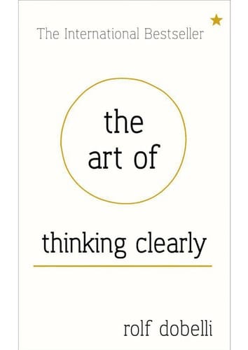The art of thinking clearly: better thinking, better decision