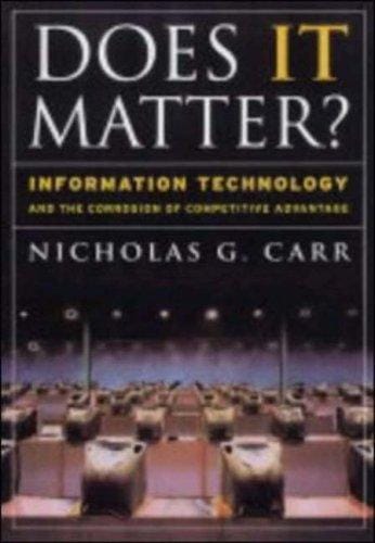 Does IT Matter? Information Technology and the Corrosion of Competitive Advantage