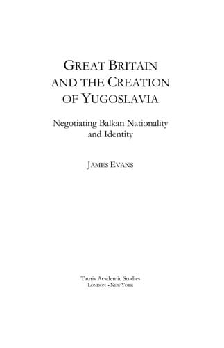 Great Britain and the Creation of Yugoslavia: Negotiating Balkan Nationality and Identity (International Library of Twentieth Centruy History)