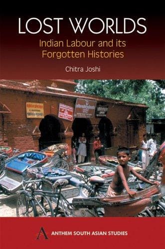 Lost Worlds: Indian Labour and Its Forgotten Histories (Anthem South Asian Studies)