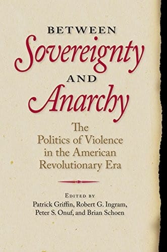 Between Sovereignty and Anarchy: The Politics of Violence in the American Revolutionary Era