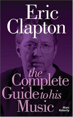 Eric Clapton: The Complete Guide to His Music (Complete Guide to the Music Of...) (Complete Guide to the Music of...) (Complete Guide to the Music of...)