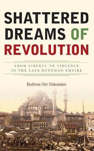 Shattered Dreams of Revolution: From Liberty to Violence in the Late Ottoman Empire