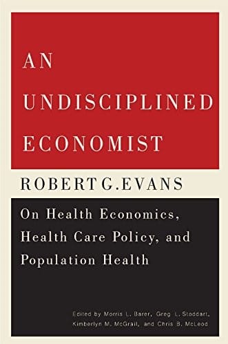 An Undisciplined Economist: Robert G. Evans on Health Economics, Health Care Policy, and Population Health