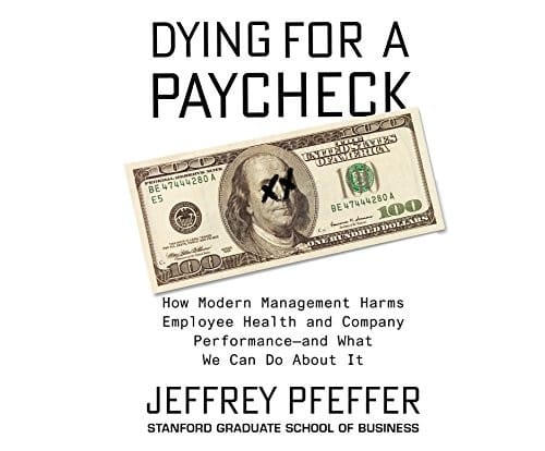 Dying for a Paycheck: How Modern Management Harms Employee Health and Company PerformanceÇand What We Can Do About It
