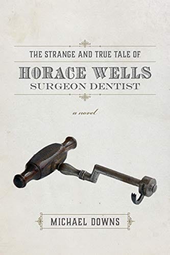 The Strange and True Tale of Horace Wells, Surgeon Dentist: A Novel