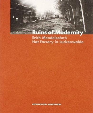 Ruins of Modernity: Erich Mendelsohn's Hat Factory in Luckenwalde (AA Documents)