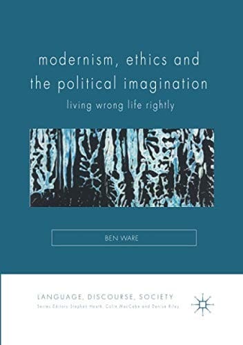 Modernism, Ethics and the Political Imagination: Living Wrong Life Rightly