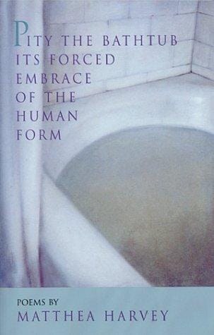 Pity the Bathtub Its Forced Embrace of the Human Form: Poems