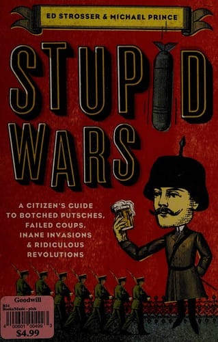 Stupid wars: a handbook of botched putsches, failed coups, inane invasions, and ridiculous revolutions