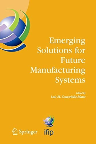 Emerging Solutions for Future Manufacturing Systems: IFIP TC 5 / WG 5.5. Sixth IFIP International Conference on Information Technology for Balanced ... and Communication Technology )