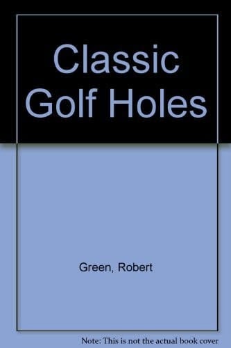 Classic Golf Holes: 72 of the World's Greatest