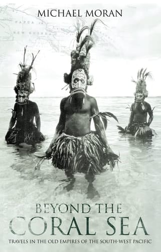 Beyond the Coral Sea: Travels in the Old Empires of the South-West Pacific
