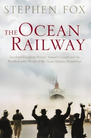 The Ocean Railway Isambard Kingdom Brunel, Samuel Cunard and the Revolutionary World of the Great Atlantic Steamships