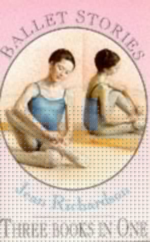 Ballet Stories: Three Books in One: The First Step / Dancer in the Wings / One Foot on the Ground