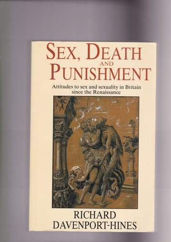 Sex, Death and Punishment: Attitudes to Sex and Sexuality in Britain Since the Renaissance