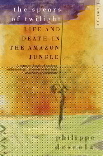 The Spears of Twilight Life and Death in the Amazon Jungle