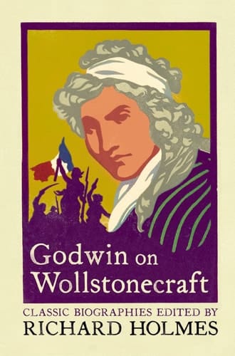 Godwin on Wollstonecraft : The Life of Mary Wollstonecraft by William Godwin (Lives That Never Grow Old)