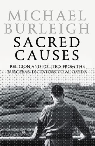 Sacred causes: religion and politics from the European dictators to Al Qaeda