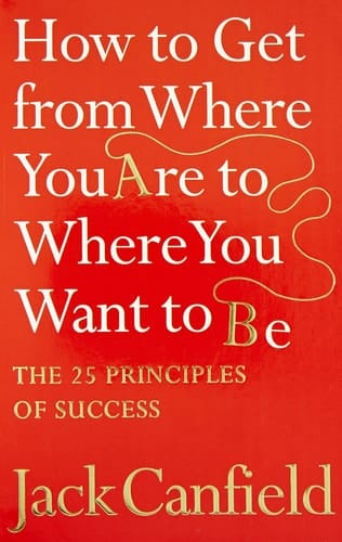 The Success Principles - How To Get From Where You Are To Where You Want To Be