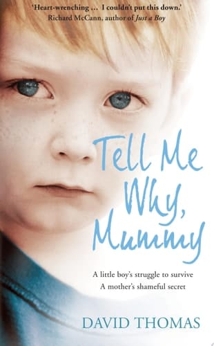 Tell Me Why, Mummy: A Little Boy’s Struggle to Survive. A Mother’s Shameful Secret. The Power to Forgive.: A Little Boy's Struggle to Survive. A Mother's Shameful Secret. The Power to Forgive.