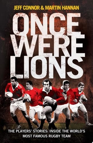 Once Were Lions: The Players’ Stories: Inside the World’s Most Famous Rugby Team: The Real Stories Behind the British and Irish Lions