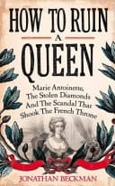 How to Ruin a Queen: Marie Antoinette, the Stolen Diamonds and the Scandal that Shook the French Throne