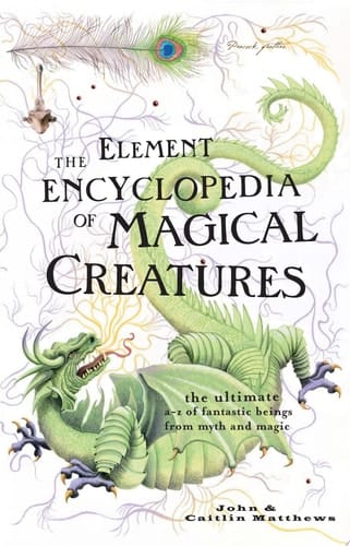 The Element Encyclopedia of Magical Creatures: The Ultimate A–Z of Fantastic Beings from Myth and Magic
