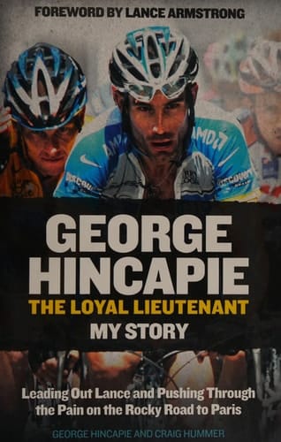 George Hincapie: the loyal lieutenant : my story : leading out Lance and pushing through the pain on the rocky road to Paris