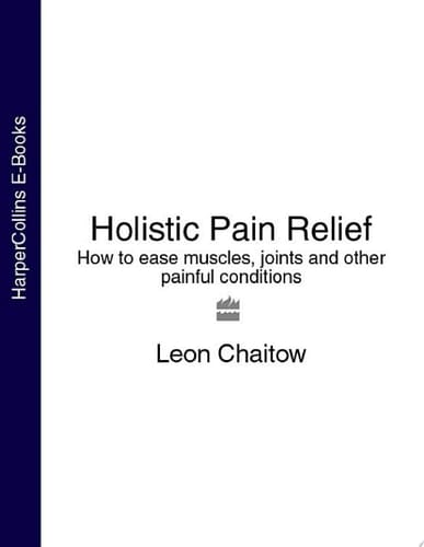 Holistic Pain Relief: How to Ease Muscles, Joints and Other Painful Conditions