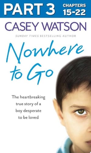 Nowhere to Go: Part 3 of 3: The heartbreaking true story of a boy desperate to be loved