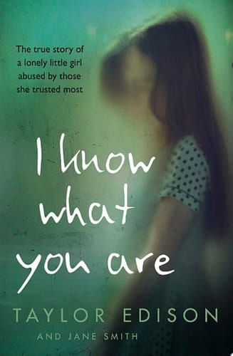 I Know What You Are: The true story of a lonely little girl abused by those she trusted most