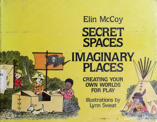 Secret Spaces, Imaginary Places Creating Your Own Worlds for Play