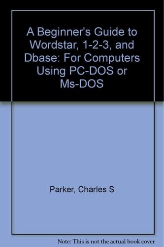 A Beginner's Guide to Wordstar, 1-2-3, and dBASE: For Computers Using Pc-DOS or MS-DOS