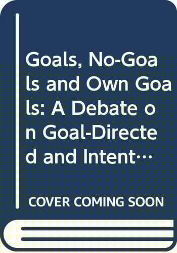 Goals, No-Goals and Own Goals: A Debate on Goal-Directed and Intentional Behaviour
